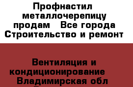 Профнастил, металлочерепицу продам - Все города Строительство и ремонт » Вентиляция и кондиционирование   . Владимирская обл.,Радужный г.